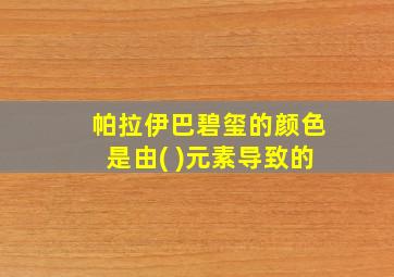 帕拉伊巴碧玺的颜色是由( )元素导致的